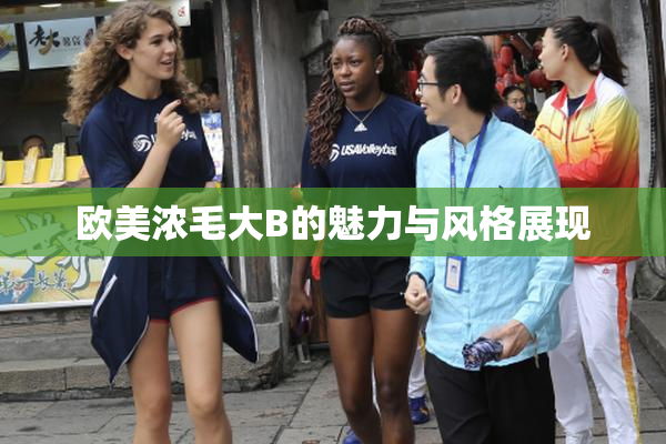 欧美浓毛大B的魅力与风格展现
