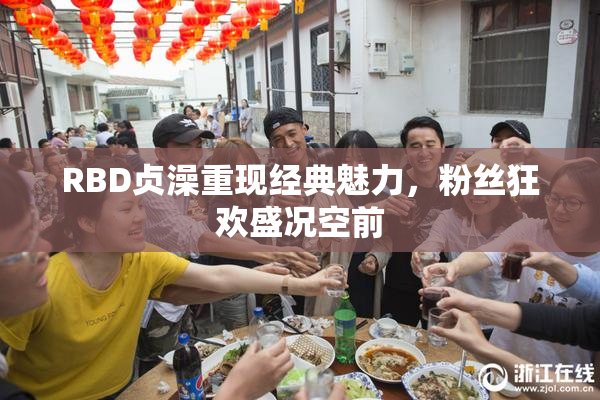 RBD贞澡重现经典魅力，粉丝狂欢盛况空前