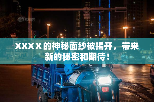 XXXⅩ的神秘面纱被揭开，带来新的秘密和期待！