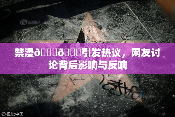 禁漫🍆🍑引发热议，网友讨论背后影响与反响