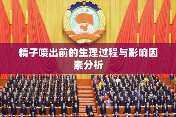 精子喷出前的生理过程与影响因素分析
