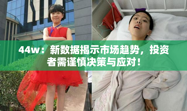 44w：新数据揭示市场趋势，投资者需谨慎决策与应对！