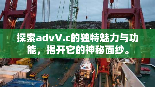 探索advV.c的独特魅力与功能，揭开它的神秘面纱。