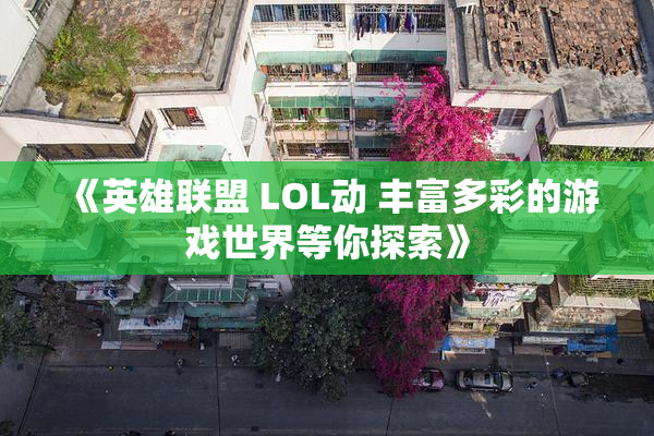 《英雄联盟 LOL动 丰富多彩的游戏世界等你探索》