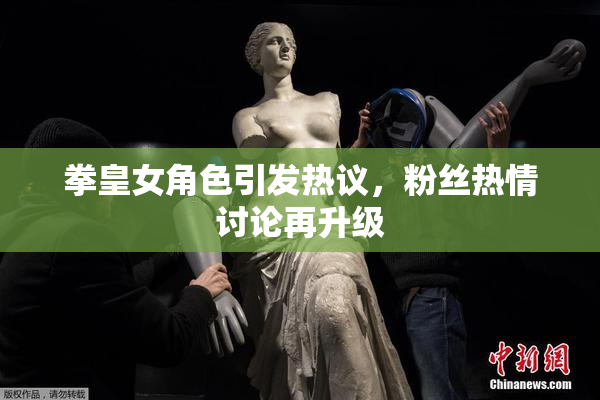 拳皇女角色引发热议，粉丝热情讨论再升级