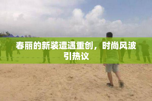 春丽的新装遭遇重创，时尚风波引热议