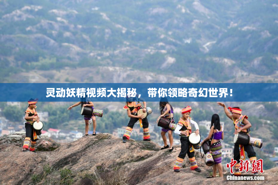 灵动妖精视频大揭秘，带你领略奇幻世界！