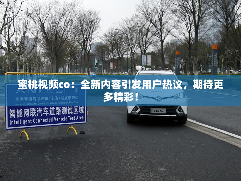 蜜桃视频co：全新内容引发用户热议，期待更多精彩！