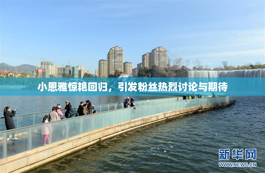 小恩雅惊艳回归，引发粉丝热烈讨论与期待
