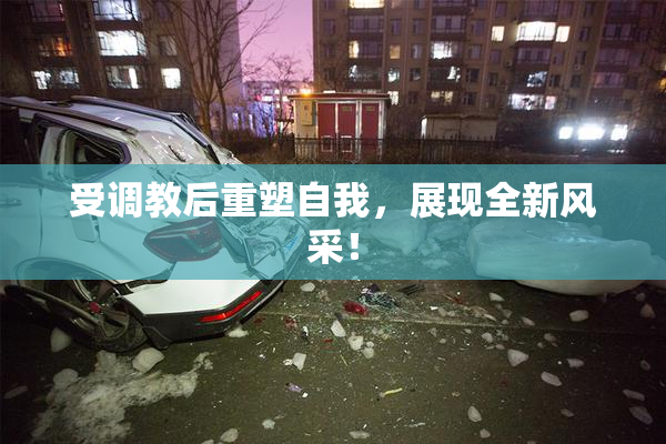 受调教后重塑自我，展现全新风采！