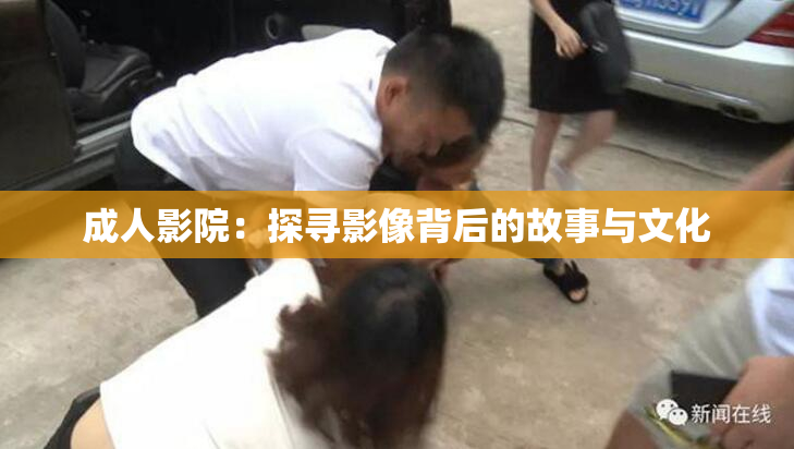 成人影院：探寻影像背后的故事与文化