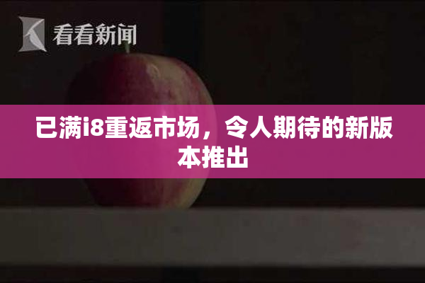 已满i8重返市场，令人期待的新版本推出