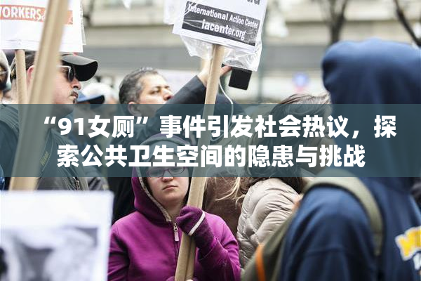 “91女厕”事件引发社会热议，探索公共卫生空间的隐患与挑战