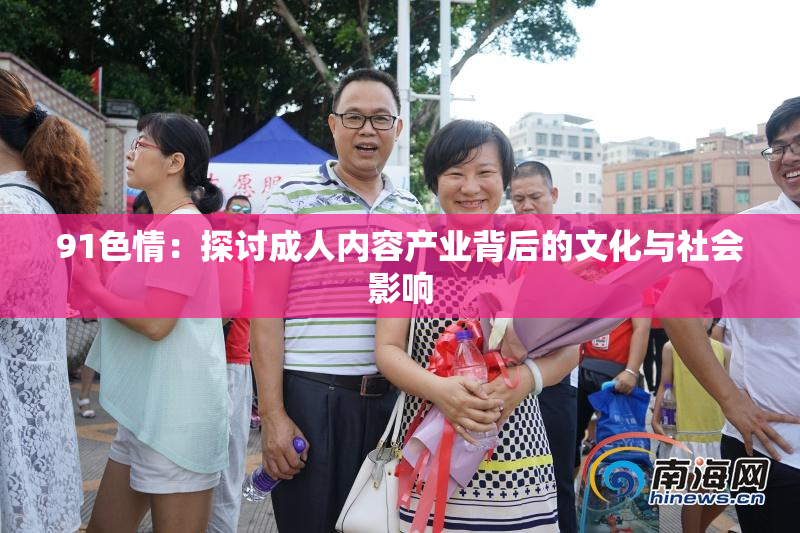 91色情：探讨成人内容产业背后的文化与社会影响