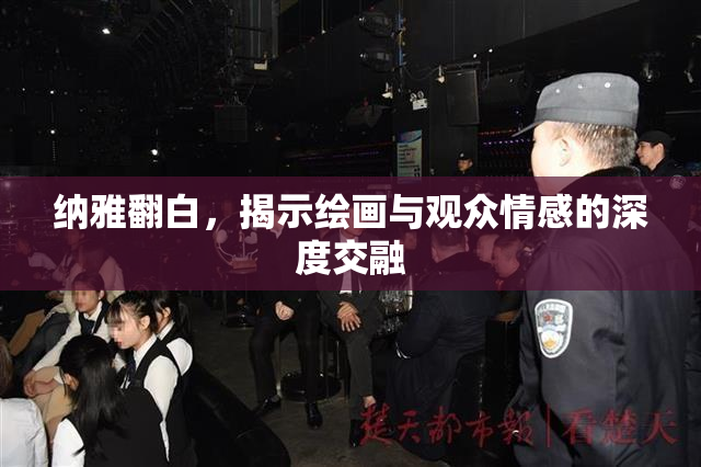 纳雅翻白，揭示绘画与观众情感的深度交融