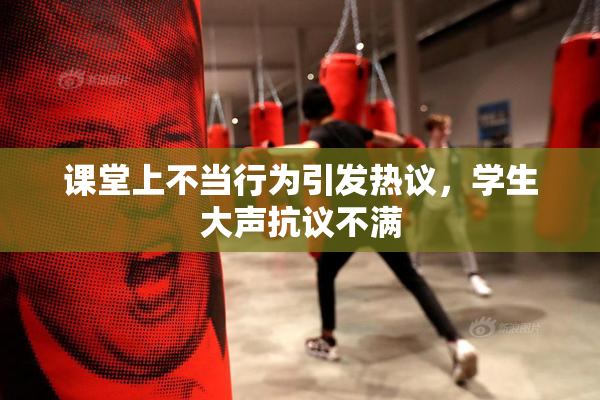 课堂上不当行为引发热议，学生大声抗议不满