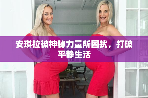 安琪拉被神秘力量所困扰，打破平静生活