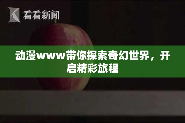 动漫www带你探索奇幻世界，开启精彩旅程