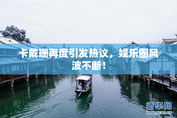 卡戴珊再度引发热议，娱乐圈风波不断！