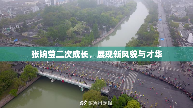张婉莹二次成长，展现新风貌与才华
