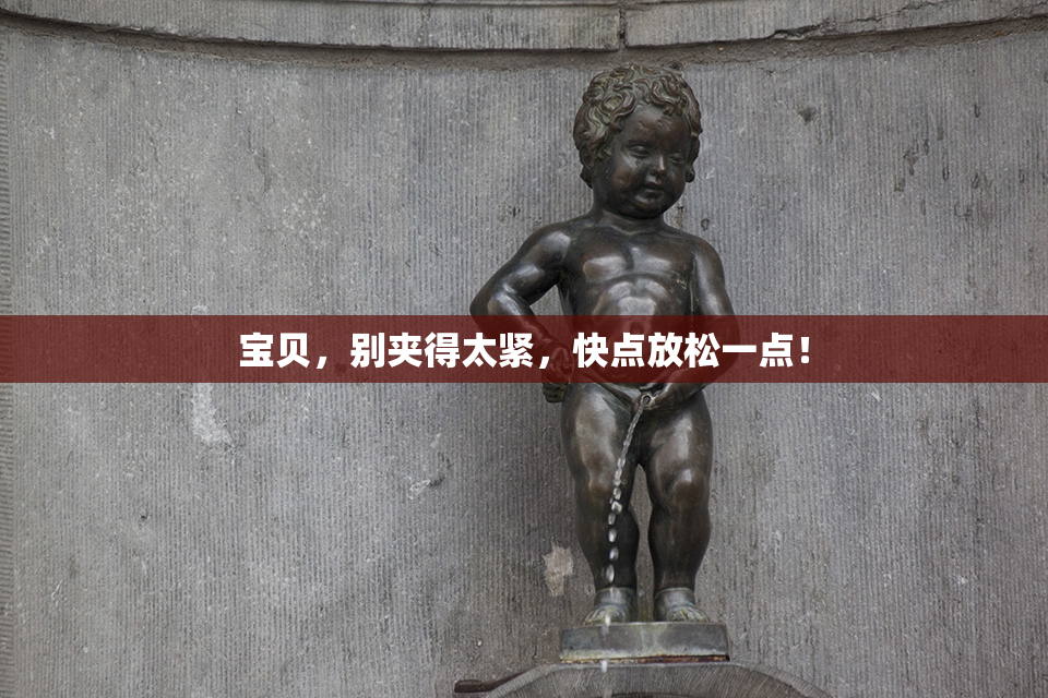 宝贝，别夹得太紧，快点放松一点！