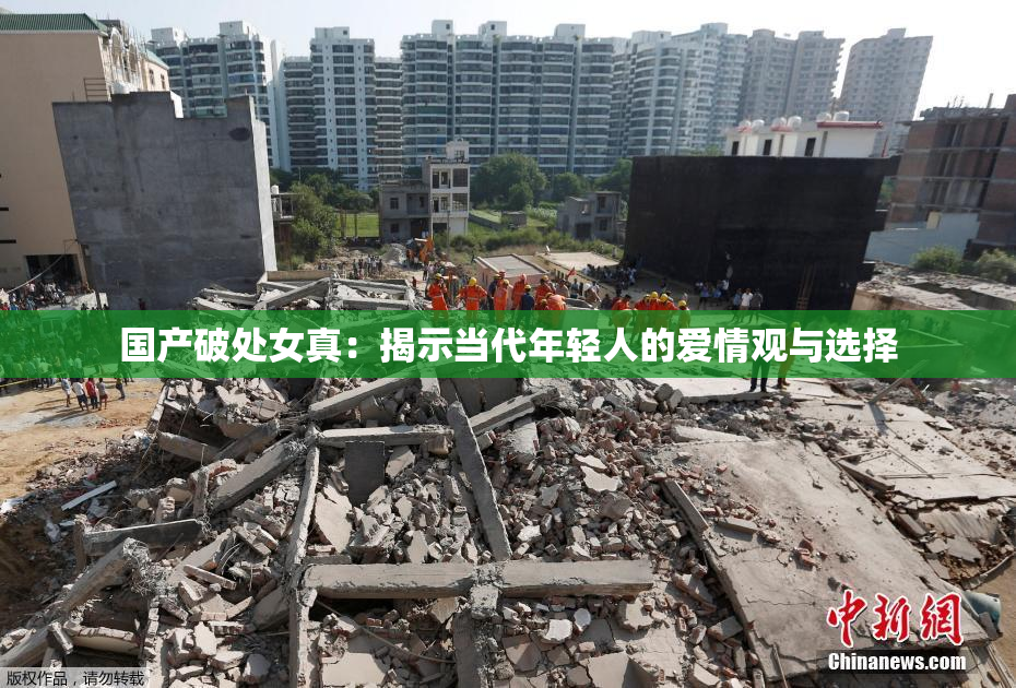 国产破处女真：揭示当代年轻人的爱情观与选择