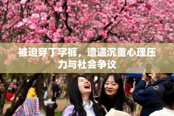 被迫穿丁字裤，遭遇沉重心理压力与社会争议