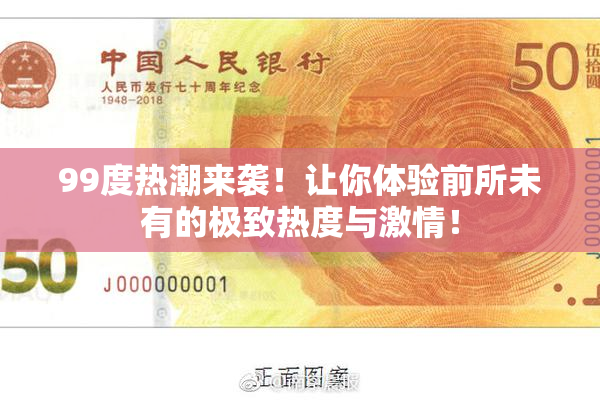 99度热潮来袭！让你体验前所未有的极致热度与激情！