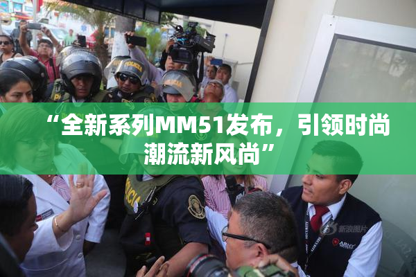 “全新系列MM51发布，引领时尚潮流新风尚”