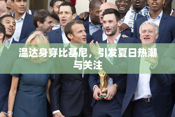 温达身穿比基尼，引发夏日热潮与关注