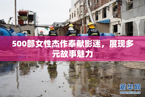 500部女性杰作奉献影迷，展现多元故事魅力