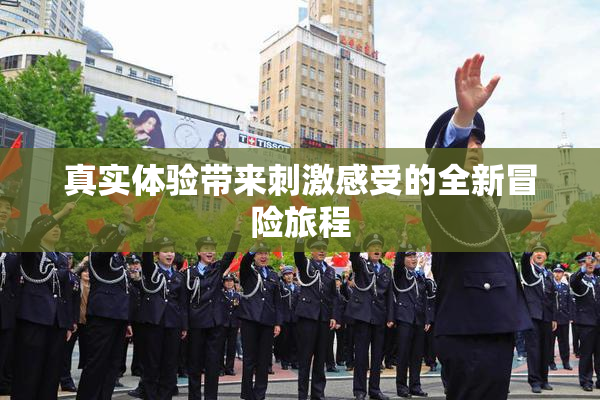 真实体验带来刺激感受的全新冒险旅程