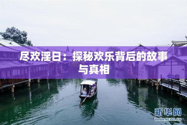 尽欢淫日：探秘欢乐背后的故事与真相