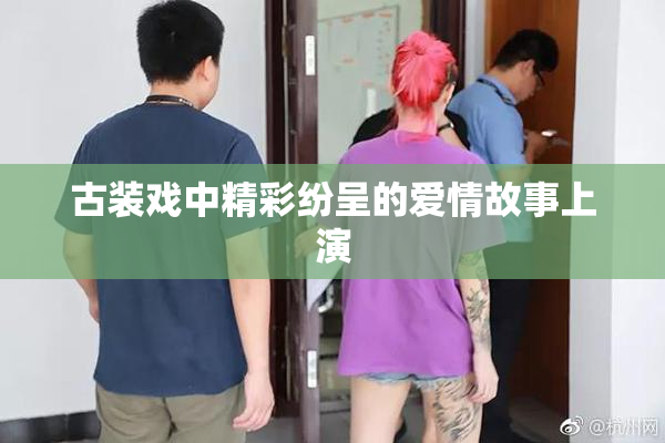 古装戏中精彩纷呈的爱情故事上演