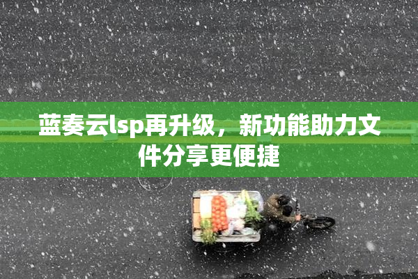 蓝奏云lsp再升级，新功能助力文件分享更便捷