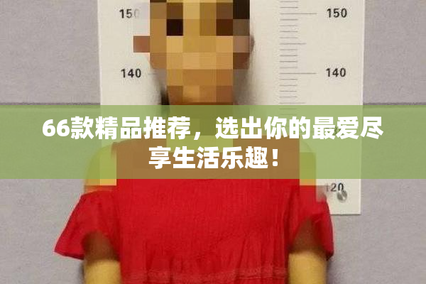 66款精品推荐，选出你的最爱尽享生活乐趣！