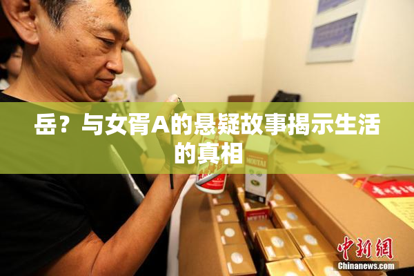 岳？与女胥A的悬疑故事揭示生活的真相
