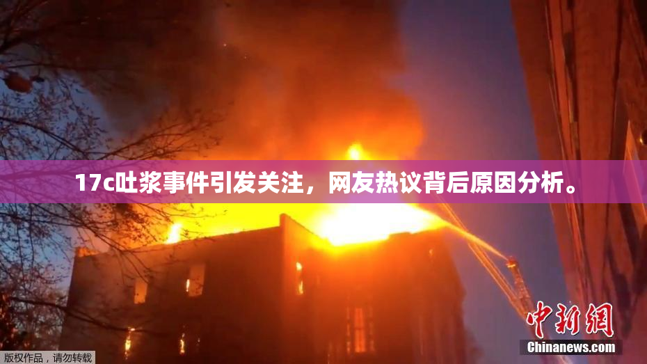 17c吐浆事件引发关注，网友热议背后原因分析。