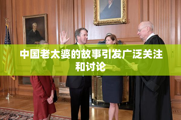 中国老太婆的故事引发广泛关注和讨论