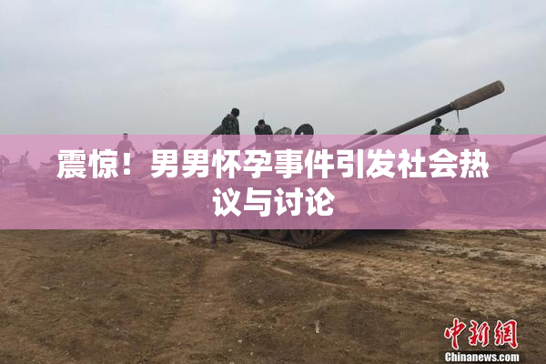 震惊！男男怀孕事件引发社会热议与讨论
