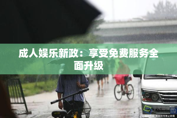 成人娱乐新政：享受免费服务全面升级