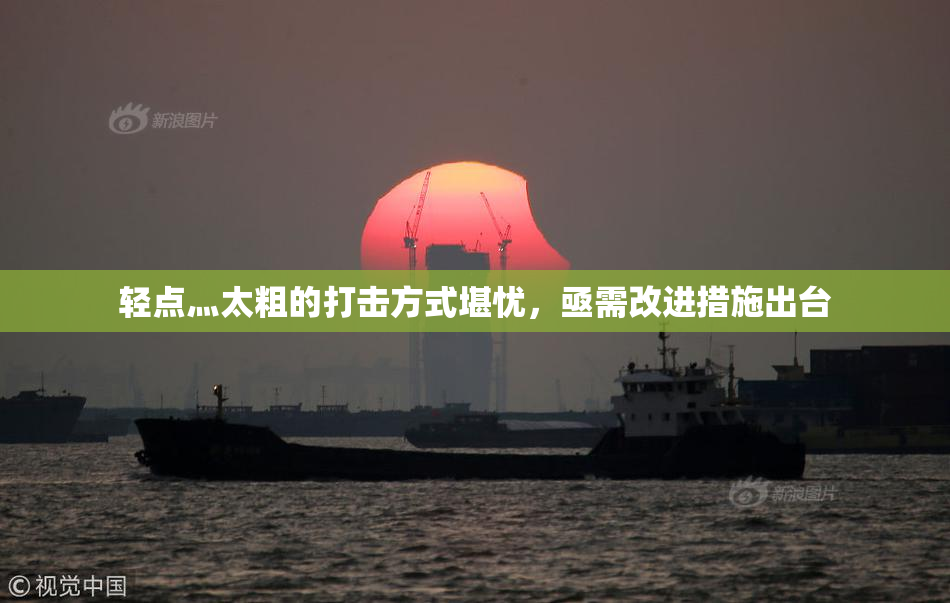 轻点灬太粗的打击方式堪忧，亟需改进措施出台