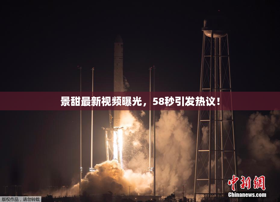 景甜最新视频曝光，58秒引发热议！
