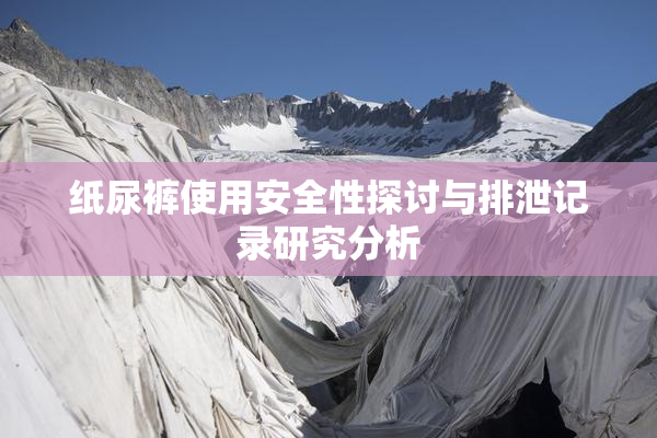 纸尿裤使用安全性探讨与排泄记录研究分析