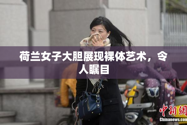 荷兰女子大胆展现裸体艺术，令人瞩目