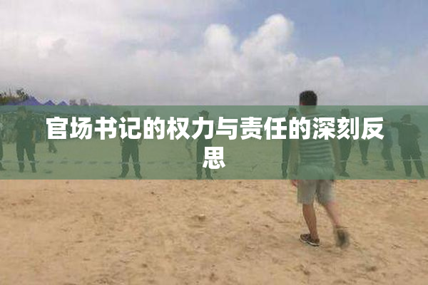 官场书记的权力与责任的深刻反思
