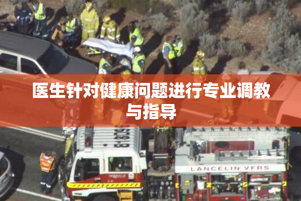 医生针对健康问题进行专业调教与指导