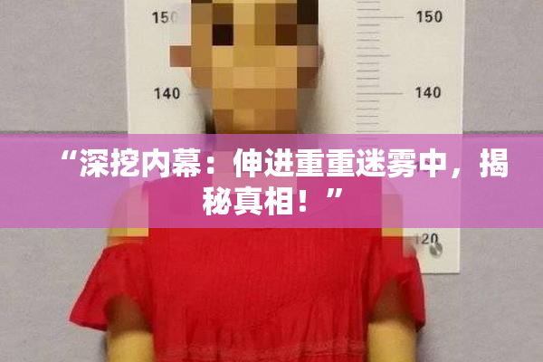 “深挖内幕：伸进重重迷雾中，揭秘真相！”