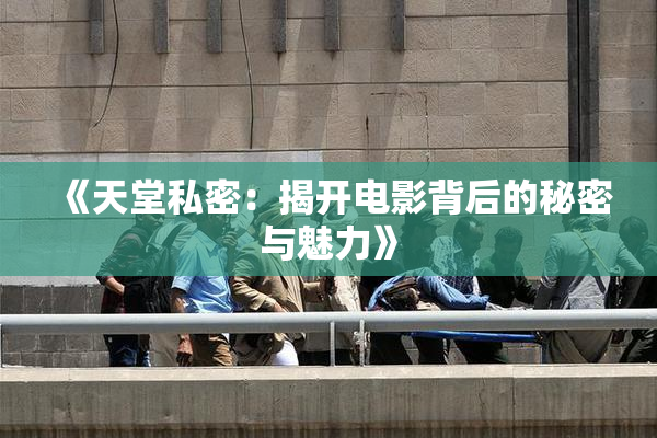 《天堂私密：揭开电影背后的秘密与魅力》