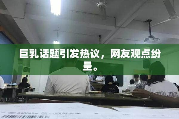 巨乳话题引发热议，网友观点纷呈。